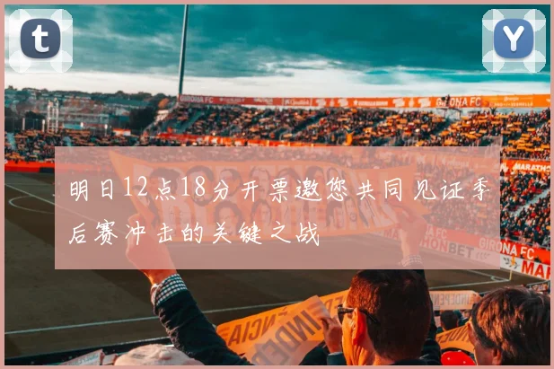 明日12点18分开票邀您共同见证季后赛冲击的关键之战