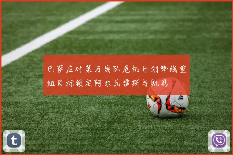 巴萨应对莱万离队危机计划锋线重组目标锁定阿尔瓦雷斯与凯恩