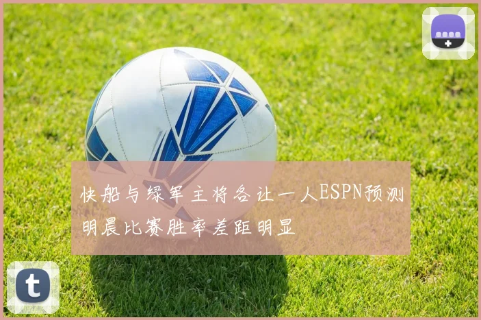 快船与绿军主将各让一人ESPN预测明晨比赛胜率差距明显