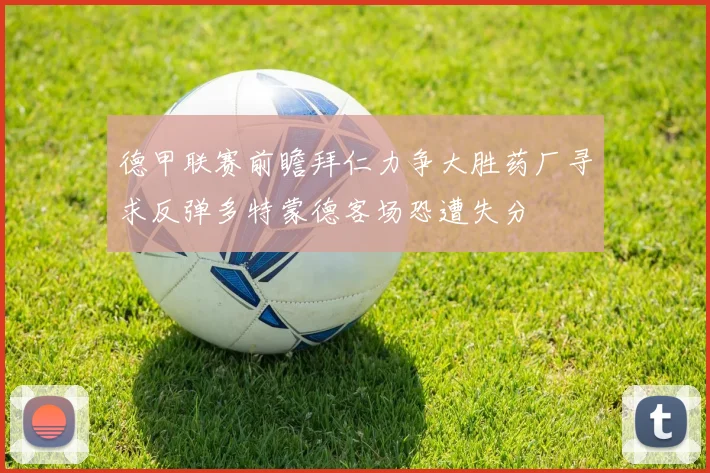 德甲联赛前瞻拜仁力争大胜药厂寻求反弹多特蒙德客场恐遭失分