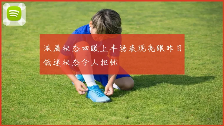 浓眉状态回暖上半场表现亮眼昨日低迷状态令人担忧