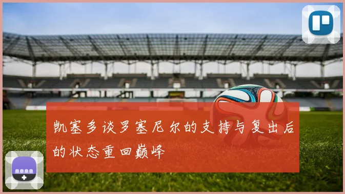 凯塞多谈罗塞尼尔的支持与复出后的状态重回巅峰