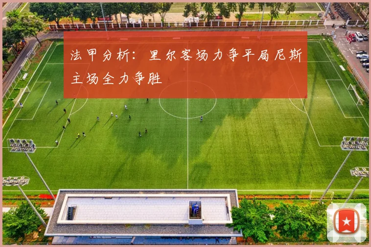 法甲分析：里尔客场力争平局尼斯主场全力争胜