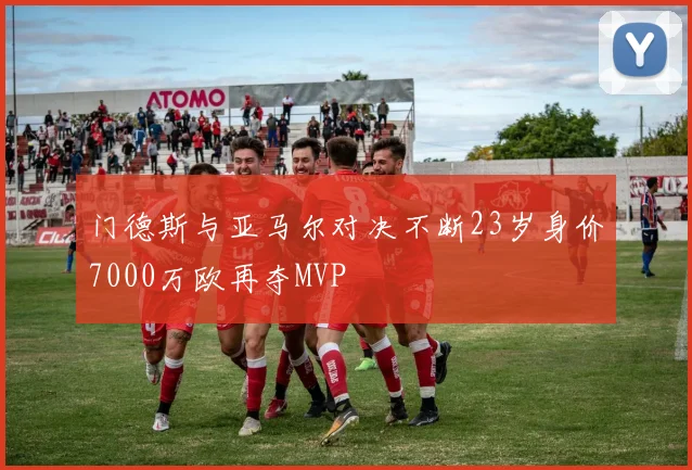门德斯与亚马尔对决不断23岁身价7000万欧再夺MVP
