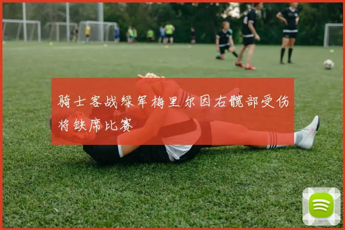 骑士客战绿军梅里尔因右髋部受伤将缺席比赛