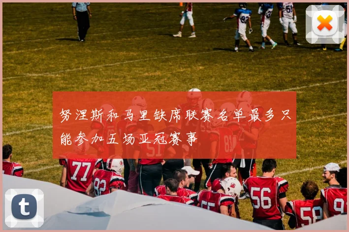 努涅斯和马里缺席联赛名单最多只能参加五场亚冠赛事